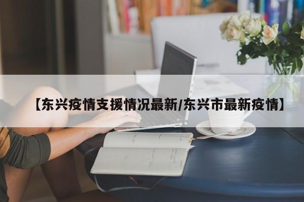 【东兴疫情支援情况最新/东兴市最新疫情】