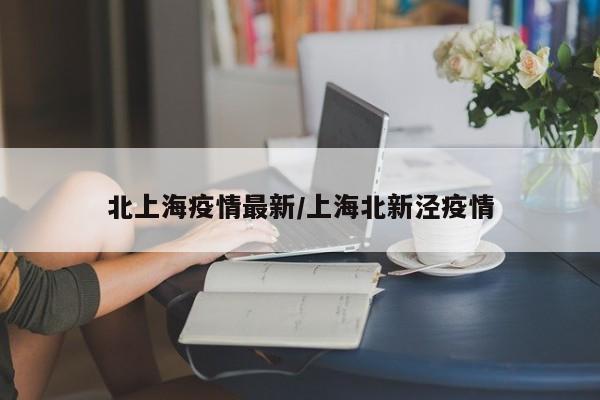 北上海疫情最新/上海北新泾疫情