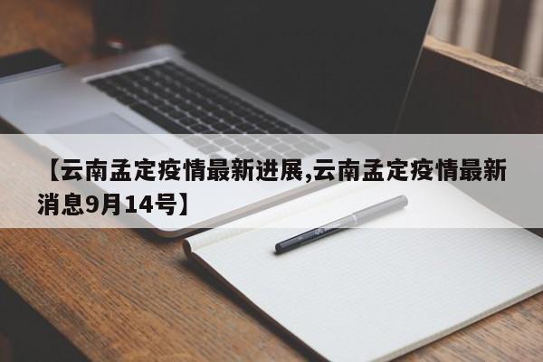 【云南孟定疫情最新进展,云南孟定疫情最新消息9月14号】