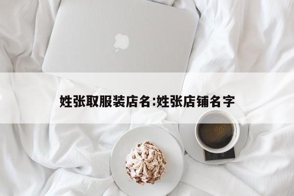 姓张取服装店名:姓张店铺名字