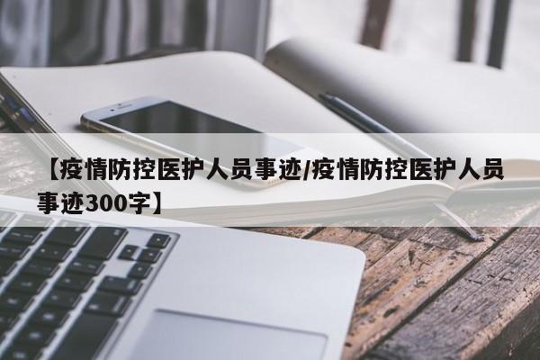 【疫情防控医护人员事迹/疫情防控医护人员事迹300字】