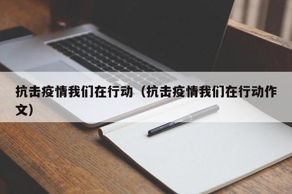 抗击疫情我们在行动(抗击疫情我们在行动作文)