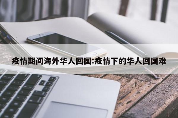 疫情期间海外华人回国:疫情下的华人回国难