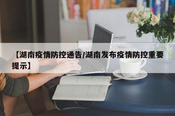 【湖南疫情防控通告/湖南发布疫情防控重要提示】