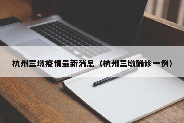 杭州三墩疫情最新消息(杭州三墩确诊一例)