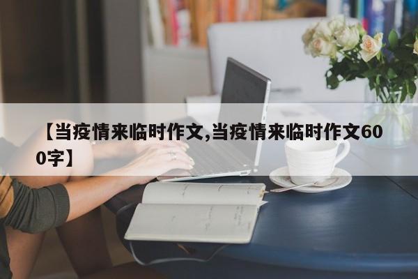 【当疫情来临时作文,当疫情来临时作文600字】