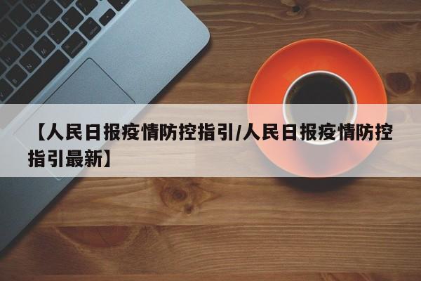 【人民日报疫情防控指引/人民日报疫情防控指引最新】
