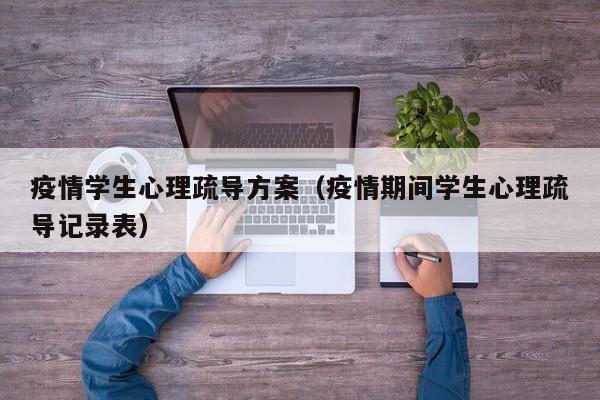 疫情学生心理疏导方案(疫情期间学生心理疏导记录表)