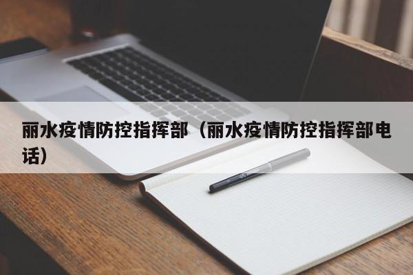 丽水疫情防控指挥部(丽水疫情防控指挥部电话)