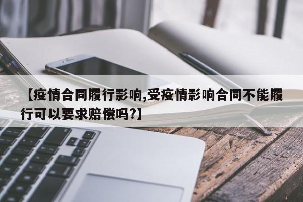 【疫情合同履行影响,受疫情影响合同不能履行可以要求赔偿吗?】