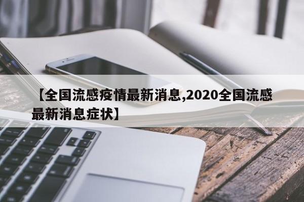 【全国流感疫情最新消息,2020全国流感最新消息症状】