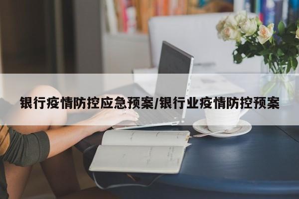 银行疫情防控应急预案/银行业疫情防控预案