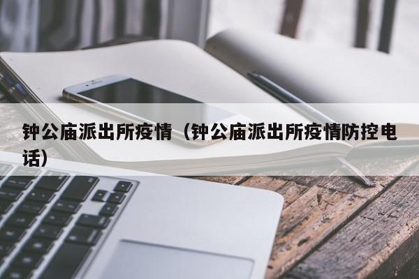 钟公庙派出所疫情(钟公庙派出所疫情防控电话)