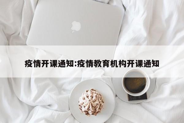 疫情开课通知:疫情教育机构开课通知