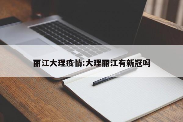 丽江大理疫情:大理丽江有新冠吗