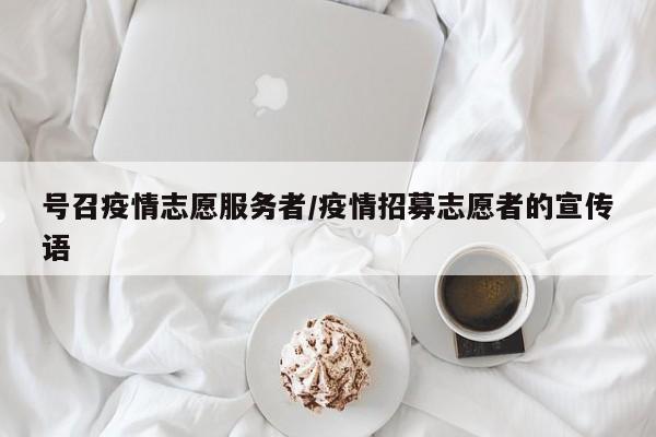 号召疫情志愿服务者/疫情招募志愿者的宣传语