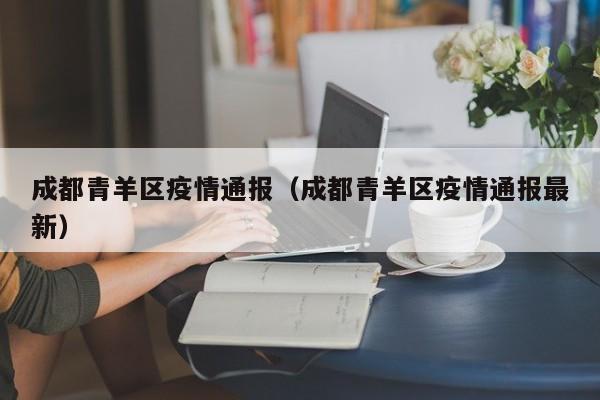 成都青羊区疫情通报(成都青羊区疫情通报最新)