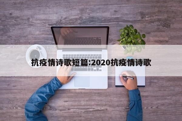 抗疫情诗歌短篇:2020抗疫情诗歌